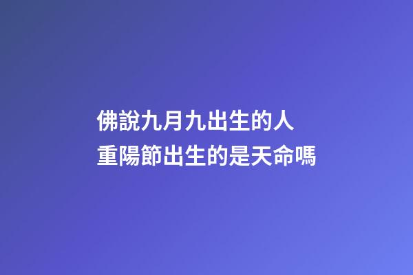 佛說九月九出生的人 重陽節出生的是天命嗎